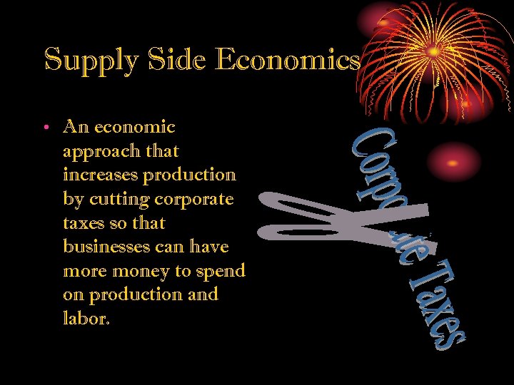 Supply Side Economics • An economic approach that increases production by cutting corporate taxes