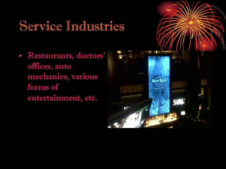 Service Industries • Restaurants, doctors’ offices, auto mechanics, various forms of entertainment, etc. 