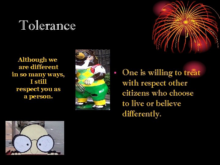 Tolerance Although we are different in so many ways, I still respect you as