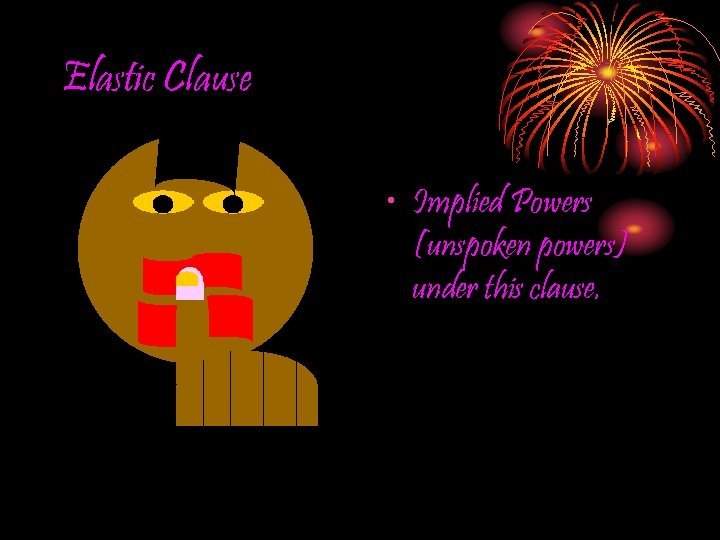 Elastic Clause • Implied Powers (unspoken powers) under this clause. 