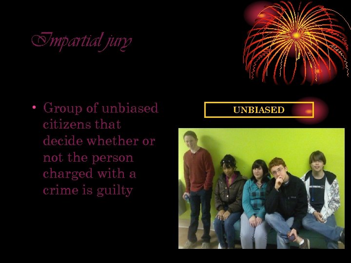 Impartial jury • Group of unbiased citizens that decide whether or not the person