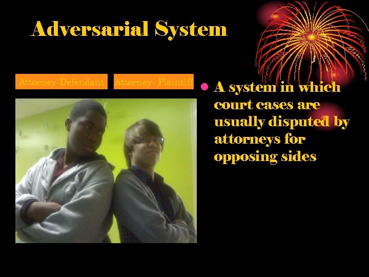 Adversarial System Attorney-Defendant Attorney- Plaintiff • A system in which court cases are usually