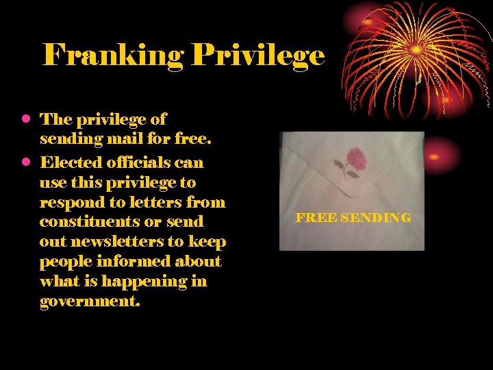 Franking Privilege • The privilege of sending mail for free. • Elected officials can