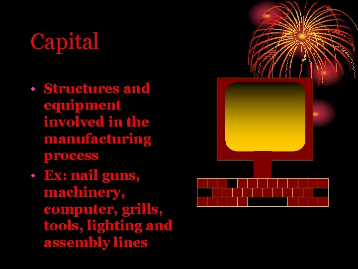 Capital • Structures and equipment involved in the manufacturing process • Ex: nail guns,