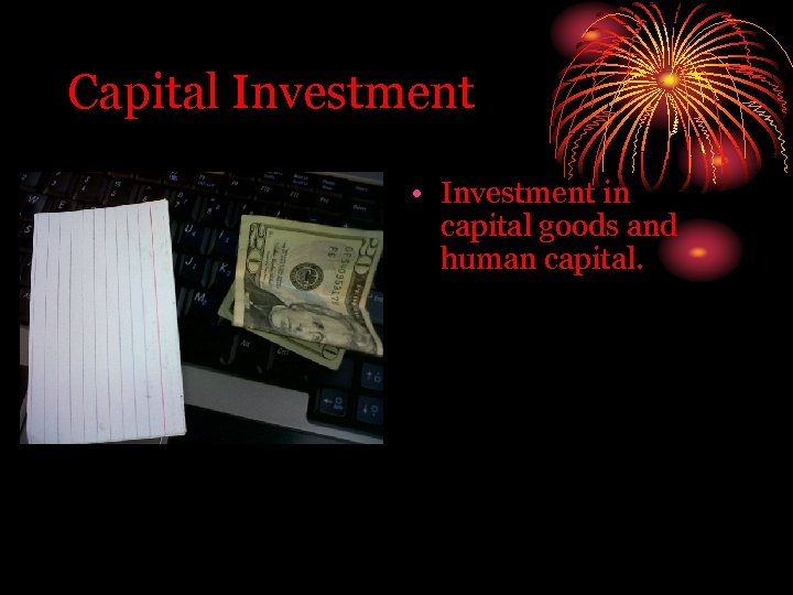 Capital Investment • Investment in capital goods and human capital. 