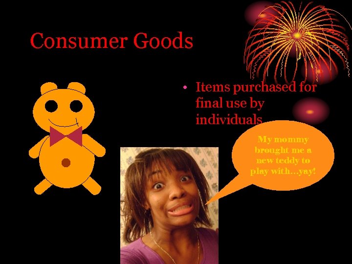 Consumer Goods • Items purchased for final use by individuals My mommy brought me