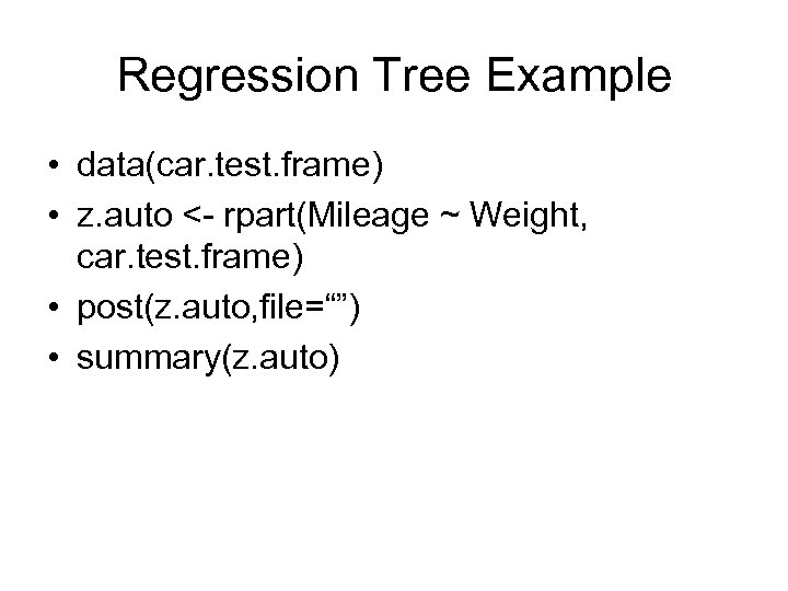 Regression Tree Example • data(car. test. frame) • z. auto <- rpart(Mileage ~ Weight,