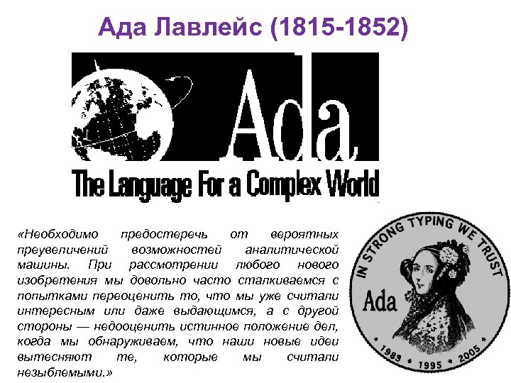 Ада Лавлейс (1815 -1852) «Необходимо предостеречь от вероятных преувеличений возможностей аналитической машины. При рассмотрении
