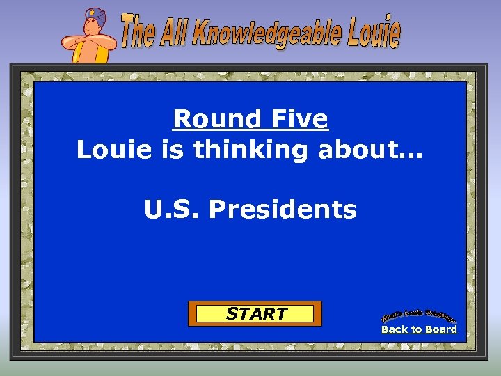 Round Five Louie is thinking about… U. S. Presidents START Back to Board 