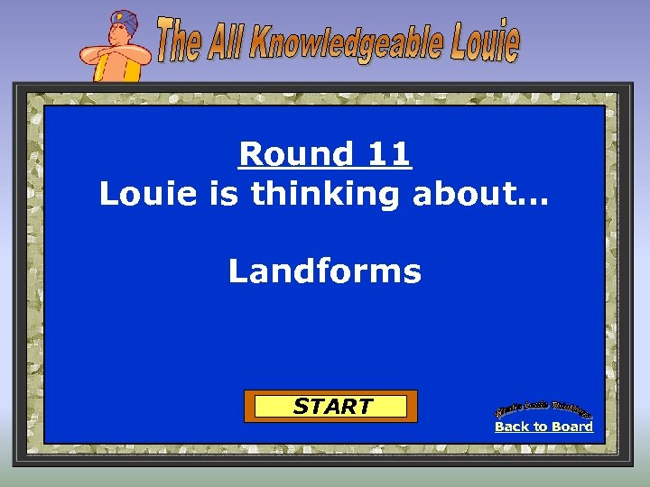Round 11 Louie is thinking about… Landforms START Back to Board 