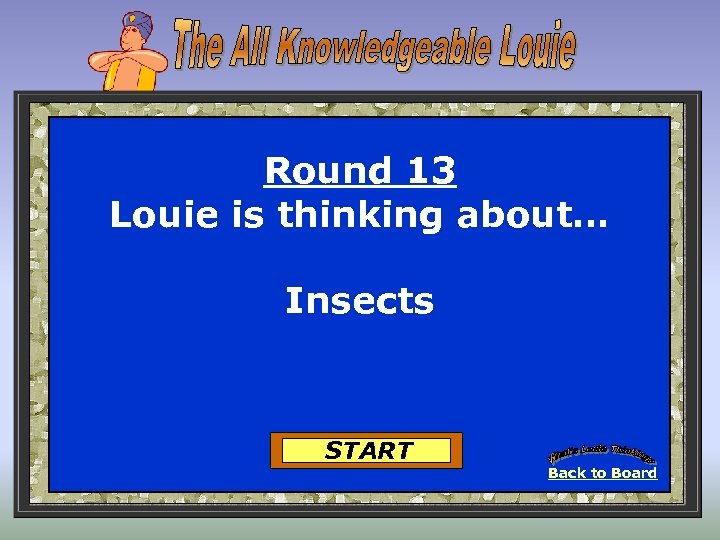 Round 13 Louie is thinking about… Insects START Back to Board 