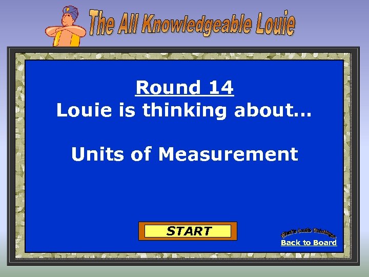 Round 14 Louie is thinking about… Units of Measurement START Back to Board 