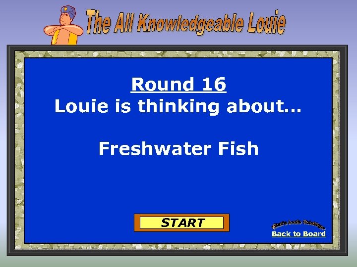 Round 16 Louie is thinking about… Freshwater Fish START Back to Board 