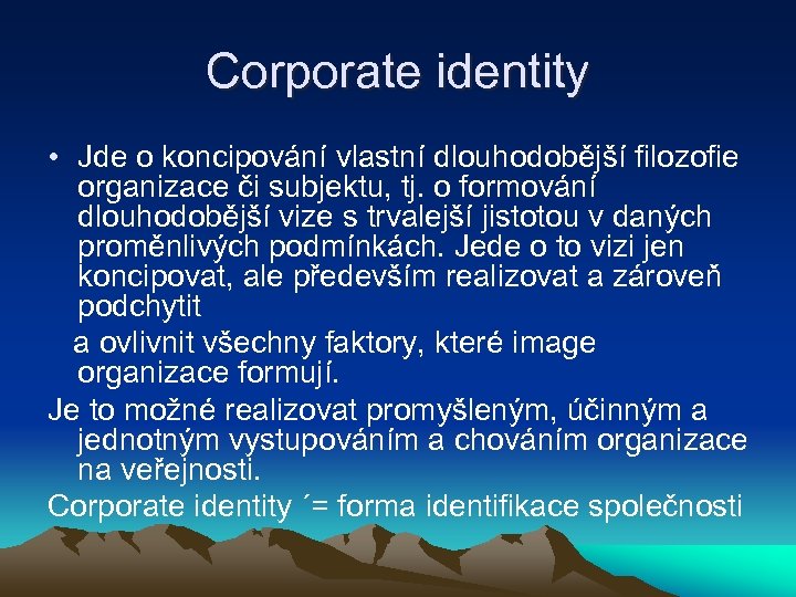 Corporate identity • Jde o koncipování vlastní dlouhodobější filozofie organizace či subjektu, tj. o