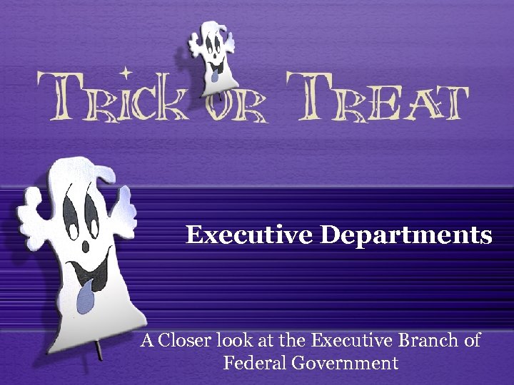 Executive Departments A Closer look at the Executive Branch of Federal Government 