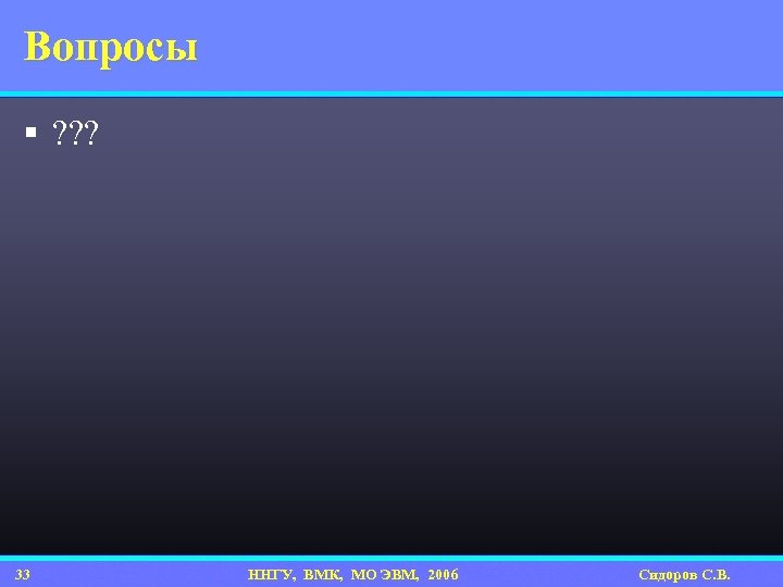 Вопросы § ? ? ? 33 ННГУ, ВМК, МО ЭВМ, 2006 Сидоров С. В.