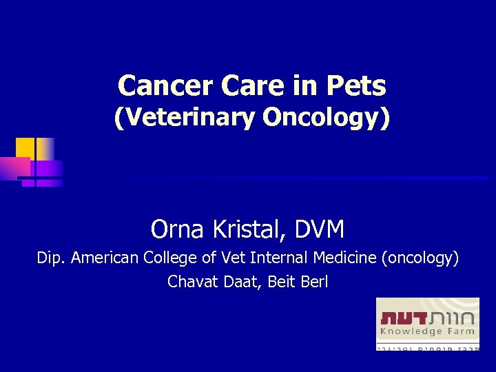 Cancer Care in Pets (Veterinary Oncology) Orna Kristal, DVM Dip. American College of Vet