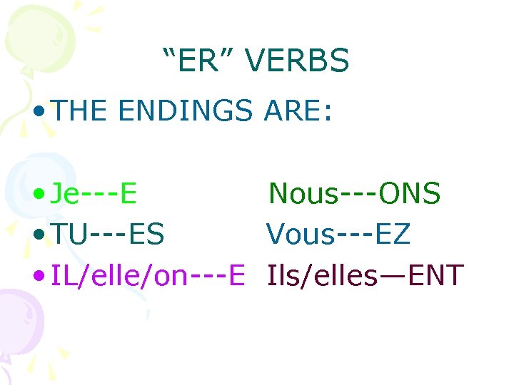 “ER” VERBS • THE ENDINGS ARE: • Je---E Nous---ONS • TU---ES Vous---EZ • IL/elle/on---E