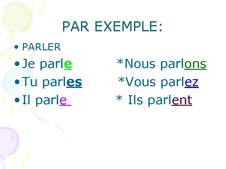 PAR EXEMPLE: • PARLER • Je parle • Tu parles • Il parle *Nous