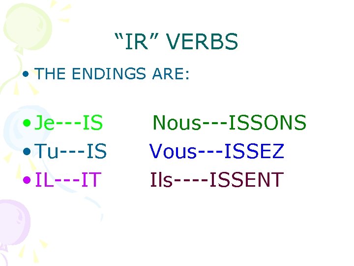 “IR” VERBS • THE ENDINGS ARE: • Je---IS • Tu---IS • IL---IT Nous---ISSONS Vous---ISSEZ