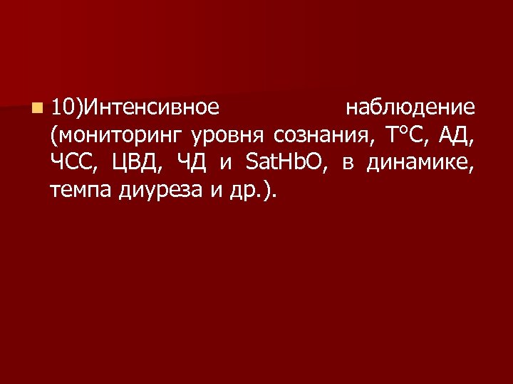 n 10)Интенсивное наблюдение (мониторинг уровня сознания, Т°С, АД, ЧСС, ЦВД, ЧД и Sat. Hb.