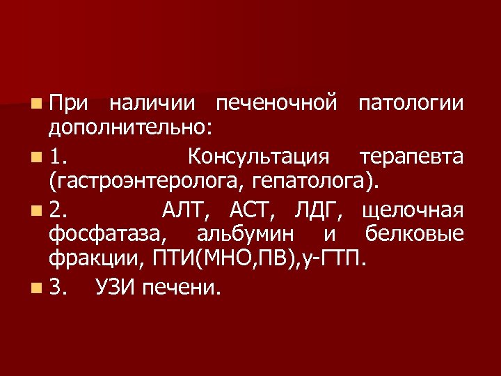 n При наличии печеночной патологии дополнительно: n 1. Консультация терапевта (гастроэнтеролога, гепатолога). n 2.