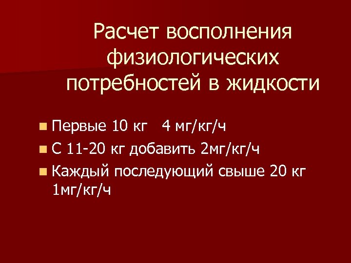 Расчет восполнения физиологических потребностей в жидкости n Первые 10 кг 4 мг/кг/ч n С