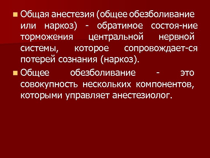 n Общая анестезия (общее обезболивание или наркоз) обратимое состоя ние торможения центральной нервной системы,