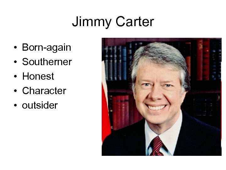 Jimmy Carter • • • Born-again Southerner Honest Character outsider 
