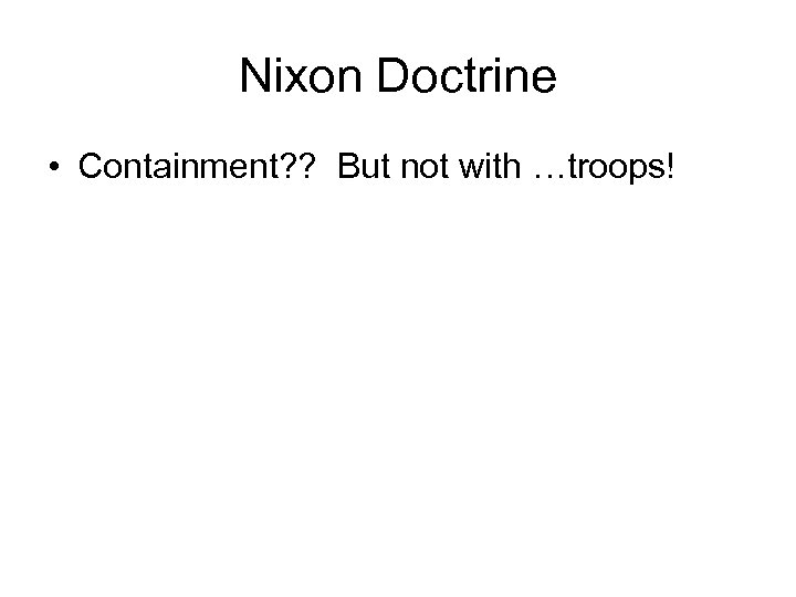 Nixon Doctrine • Containment? ? But not with …troops! 