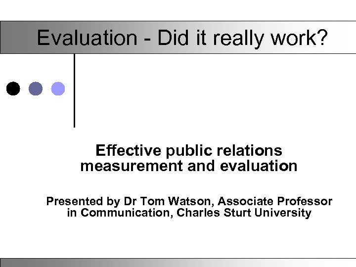 Evaluation - Did it really work? Effective public relations measurement and evaluation Presented by