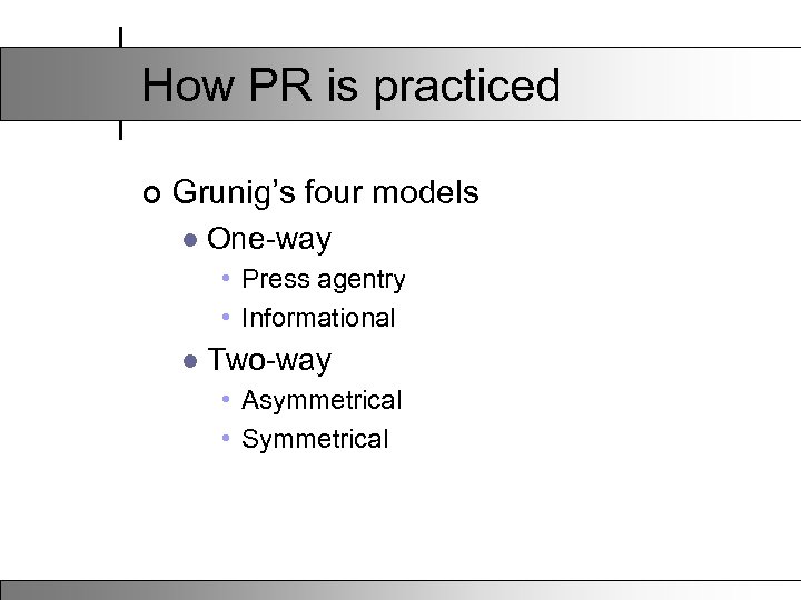 How PR is practiced ¢ Grunig’s four models l One-way • Press agentry •