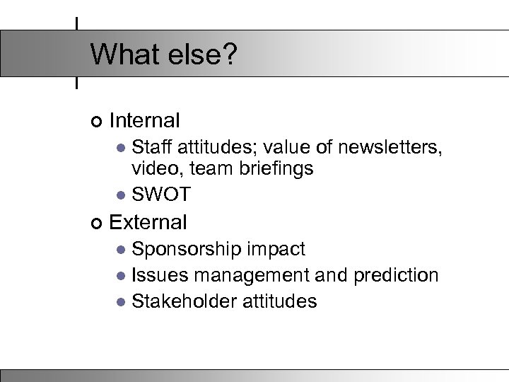 What else? ¢ Internal Staff attitudes; value of newsletters, video, team briefings l SWOT