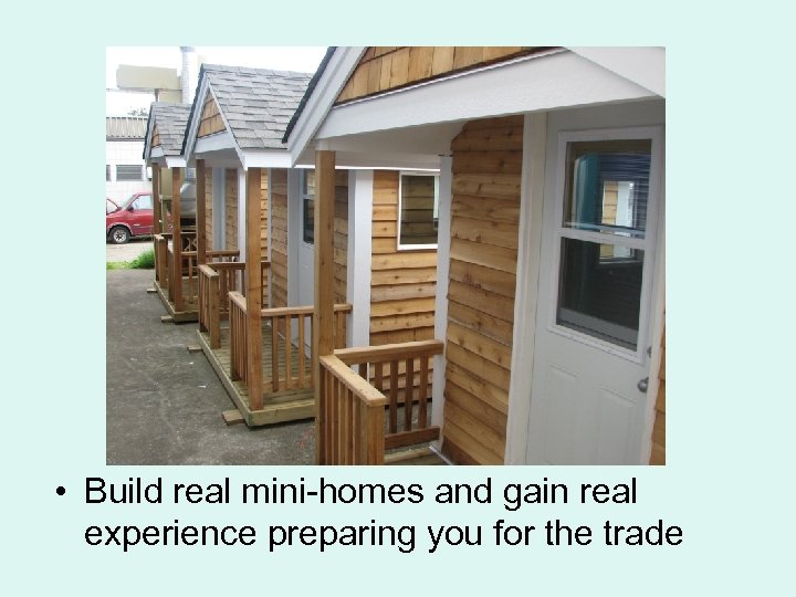  • Build real mini-homes and gain real experience preparing you for the trade