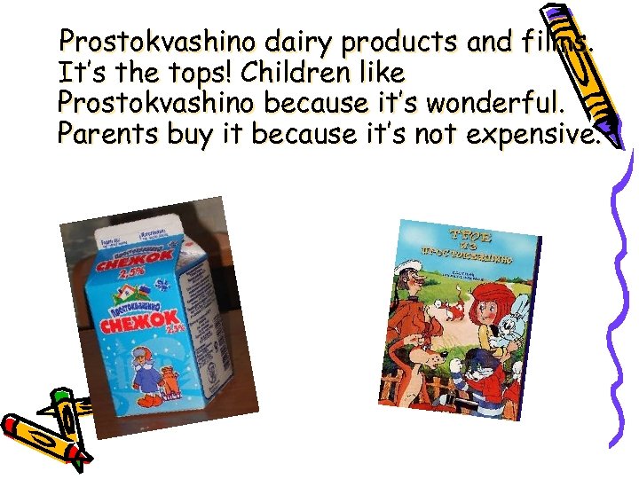 Prostokvashino dairy products and films. It’s the tops! Children like Prostokvashino because it’s wonderful.