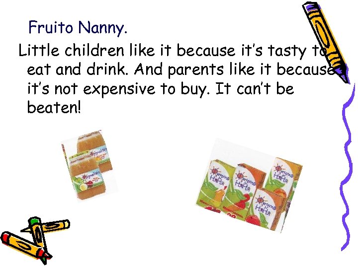 Fruito Nanny. Little children like it because it’s tasty to eat and drink. And