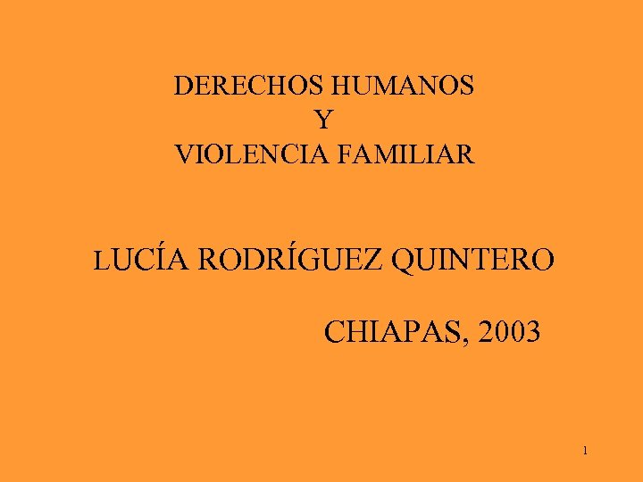 DERECHOS HUMANOS Y VIOLENCIA FAMILIAR LUCÍA RODRÍGUEZ QUINTERO CHIAPAS, 2003 1 