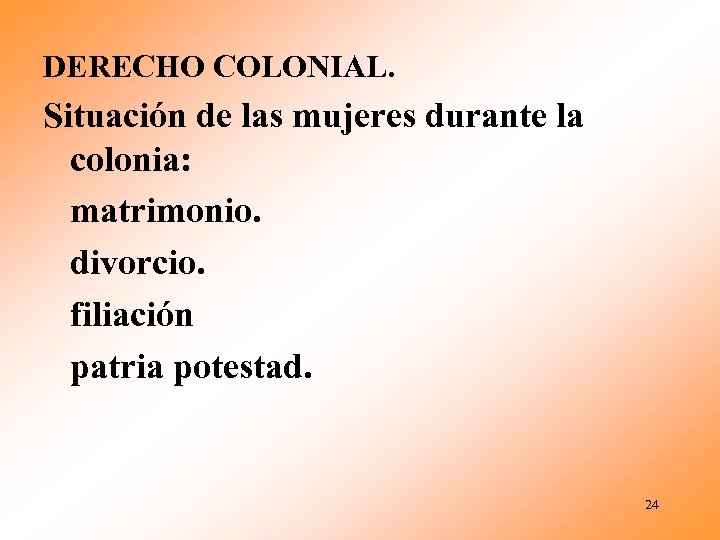 DERECHO COLONIAL. Situación de las mujeres durante la colonia: matrimonio. divorcio. filiación patria potestad.