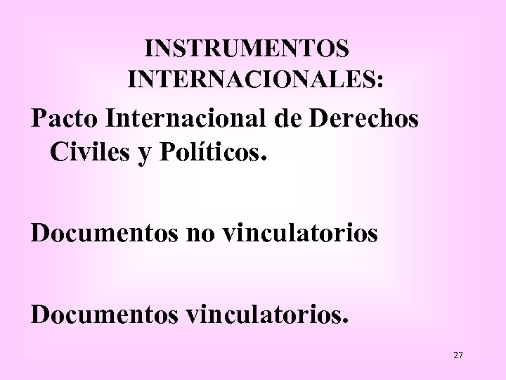 INSTRUMENTOS INTERNACIONALES: Pacto Internacional de Derechos Civiles y Políticos. Documentos no vinculatorios Documentos vinculatorios.
