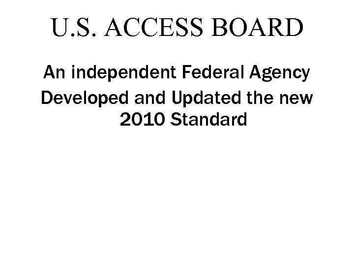 U. S. ACCESS BOARD An independent Federal Agency Developed and Updated the new 2010