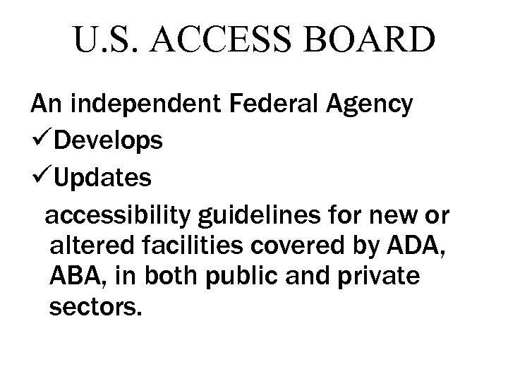 U. S. ACCESS BOARD An independent Federal Agency üDevelops üUpdates accessibility guidelines for new