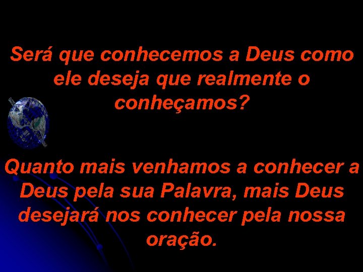 Será que conhecemos a Deus como ele deseja que realmente o conheçamos? Quanto mais