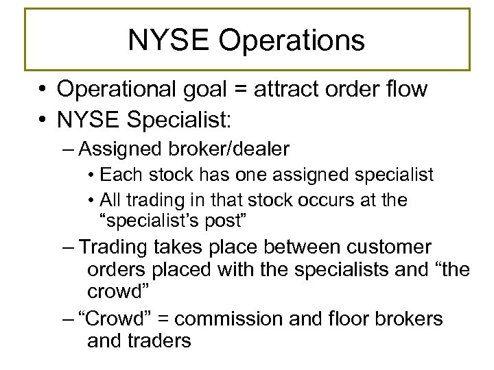NYSE Operations • Operational goal = attract order flow • NYSE Specialist: – Assigned