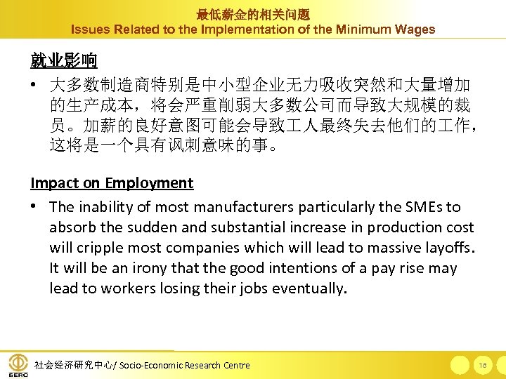 最低薪金的相关问题 Issues Related to the Implementation of the Minimum Wages 就业影响 • 大多数制造商特别是中小型企业无力吸收突然和大量增加 的生产成本，将会严重削弱大多数公司而导致大规模的裁