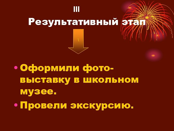 III Результативный этап  • Оформили фотовыставку в школьном музее. • Провели экскурсию. 