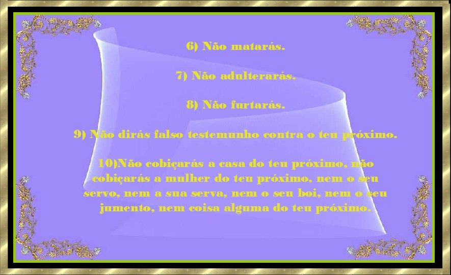 6) Não matarás. 7) Não adulterarás. 8) Não furtarás. 9) Não dirás falso testemunho