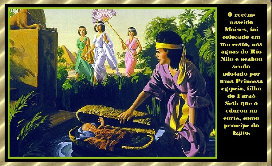 O recémnascido Moisés, foi colocado em um cesto, nas águas do Rio Nilo e