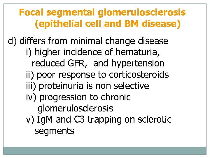 Focal segmental glomerulosclerosis (epithelial cell and BM disease) d) differs from minimal change disease