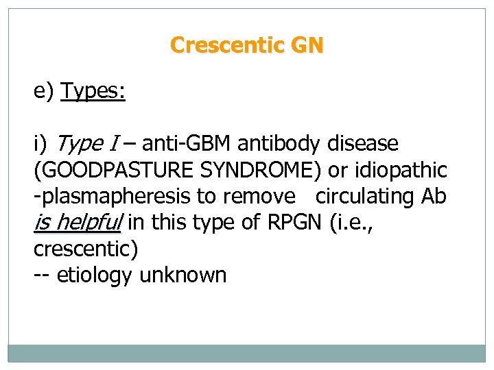 Crescentic GN e) Types: i) Type I – anti-GBM antibody disease (GOODPASTURE SYNDROME) or