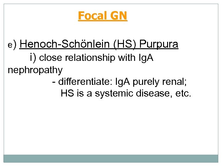 Focal GN e) Henoch-Schönlein (HS) Purpura i) close relationship with Ig. A nephropathy -